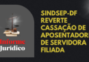 Informe Jurídico: Sindsep-DF reverte cassação de aposentadoria de servidora filiada Informe Jurídico: Sindsep-DF reverte cassação de aposentadoria de servidora filiada